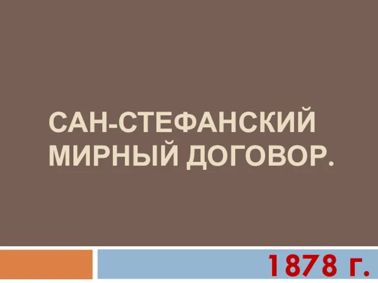 САН-СТЕФАНСКИЙ МИРНЫЙ ДОГОВОР. 1878 г.