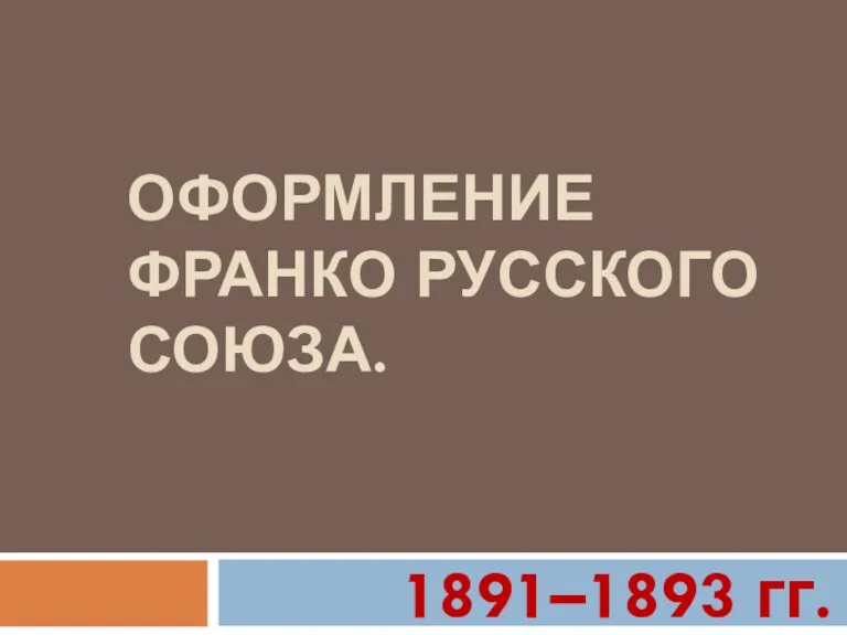ОФОРМЛЕНИЕ ФРАНКО РУССКОГО СОЮЗА. 1891–1893 гг.