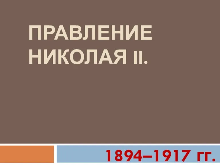 ПРАВЛЕНИЕ НИКОЛАЯ II. 1894–1917 гг.