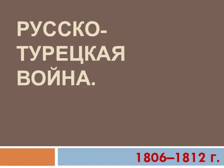 РУССКО-ТУРЕЦКАЯ ВОЙНА. 1806–1812 г.