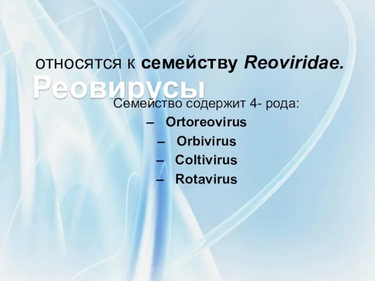 Реовирусы относятся к семейству Reoviridae. Семейство содержит 4- рода: Ortoreovirus Orbivirus Coltivirus Rotavirus