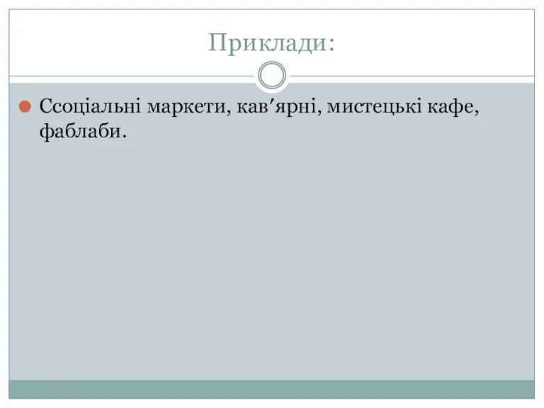 Приклади: Ссоціальні маркети, кав′ярні, мистецькі кафе, фаблаби.