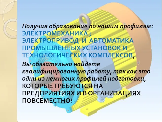 Получив образование по нашим профилям: ЭЛЕКТРОМЕХАНИКА ; ЭЛЕКТРОПРИВОД И АВТОМАТИКА