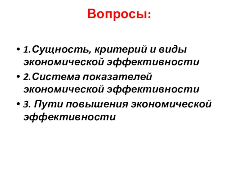 Вопросы: 1.Сущность, критерий и виды экономической эффективности 2.Система показателей экономической эффективности 3. Пути повышения экономической эффективности