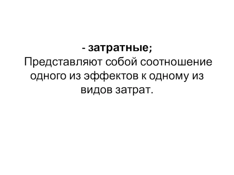 - затратные; Представляют собой соотношение одного из эффектов к одному из видов затрат.