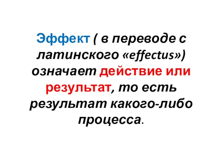 Эффект ( в переводе с латинского «effectus») означает действие или результат, то есть результат какого-либо процесса.