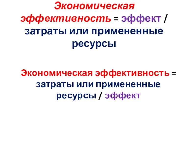 Экономическая эффективность = эффект / затраты или примененные ресурсы Экономическая