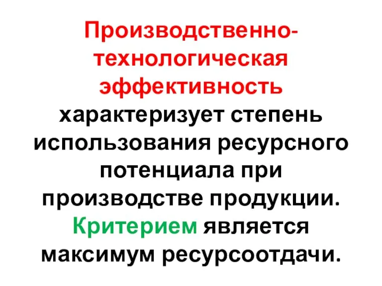 Производственно-технологическая эффективность характеризует степень использования ресурсного потенциала при производстве продукции. Критерием является максимум ресурсоотдачи.