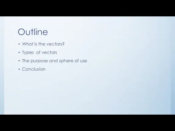 Outline What is the vectors? Types of vectors The purpose and sphere of use Conclusion