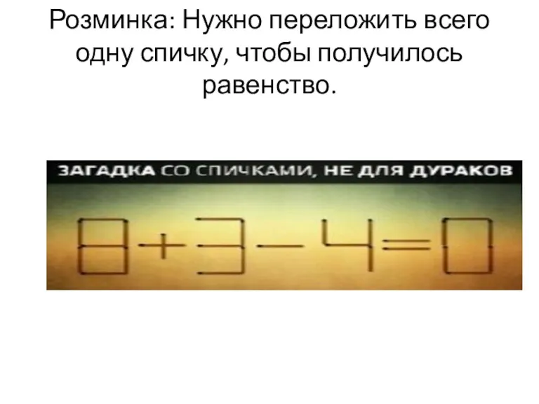 Розминка: Нужно переложить всего одну спичку, чтобы получилось равенство.