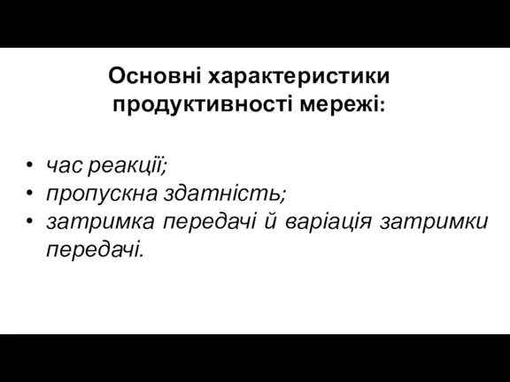 час реакції; пропускна здатність; затримка передачі й варіація затримки передачі. Основні характеристики продуктивності мережі: