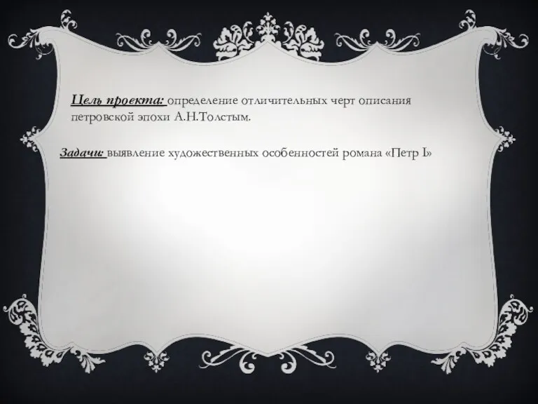 Цель проекта: определение отличительных черт описания петровской эпохи А.Н.Толстым. Задачи: выявление художественных особенностей романа «Петр I»