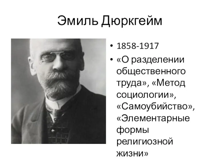 Эмиль Дюркгейм 1858-1917 «О разделении общественного труда», «Метод социологии», «Самоубийство», «Элементарные формы религиозной жизни»