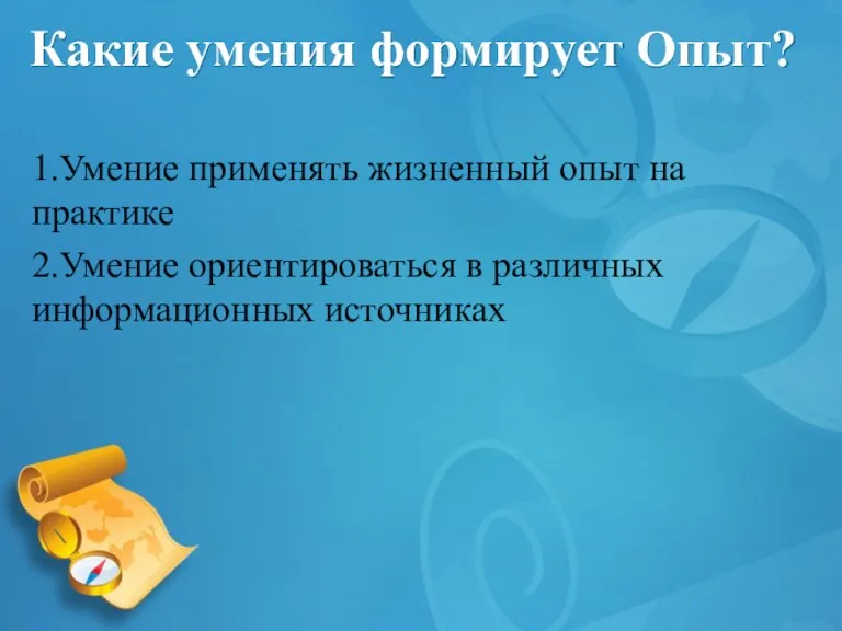 Какие умения формирует Опыт? 1.Умение применять жизненный опыт на практике 2.Умение ориентироваться в различных информационных источниках