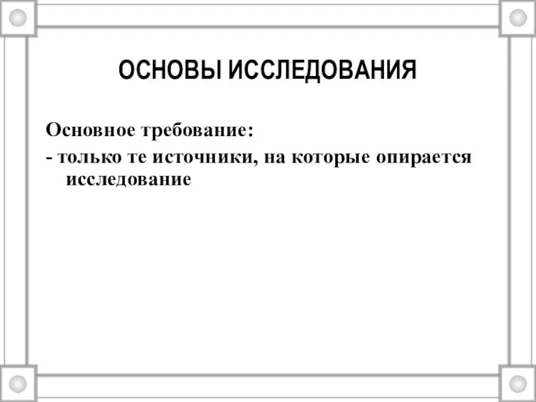 ОСНОВЫ ИССЛЕДОВАНИЯ Основное требование: - только те источники, на которые опирается исследование