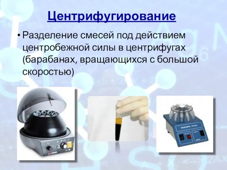 Центрифугирование Разделение смесей под действием центробежной силы в центрифугах (барабанах, вращающихся с большой скоростью)