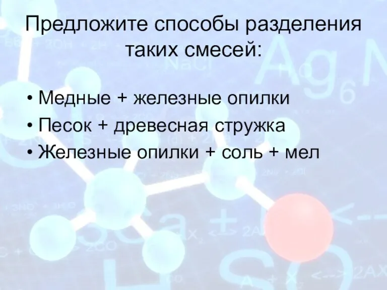 Предложите способы разделения таких смесей: Медные + железные опилки Песок