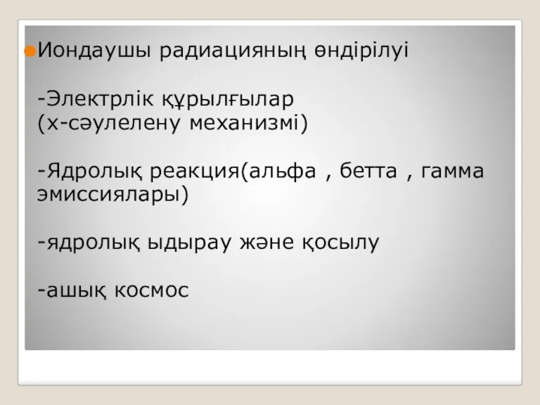 Иондаушы радиацияның өндірілуі -Электрлік құрылғылар (х-сәулелену механизмі) -Ядролық реакция(альфа , бетта , гамма