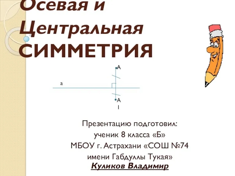 Осевая и Центральная СИММЕТРИЯ Презентацию подготовил: ученик 8 класса «Б»