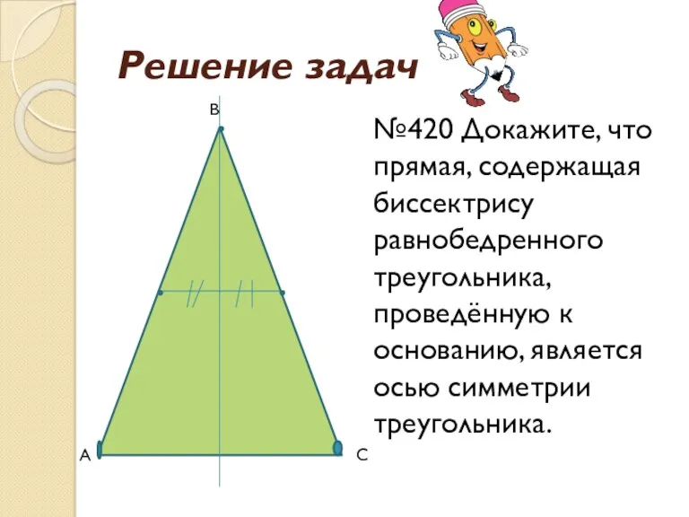 Решение задач №420 Докажите, что прямая, содержащая биссектрису равнобедренного треугольника, проведённую к основанию,