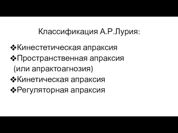 Классификация А.Р.Лурия: Кинестетическая апраксия Пространственная апраксия (или апрактоагнозия) Кинетическая апраксия Регуляторная апраксия