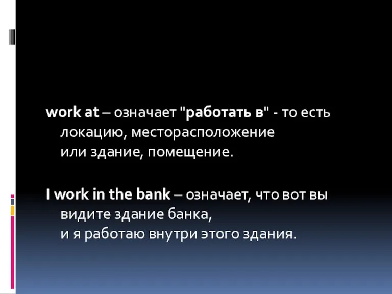 work at – означает "работать в" - то есть локацию,