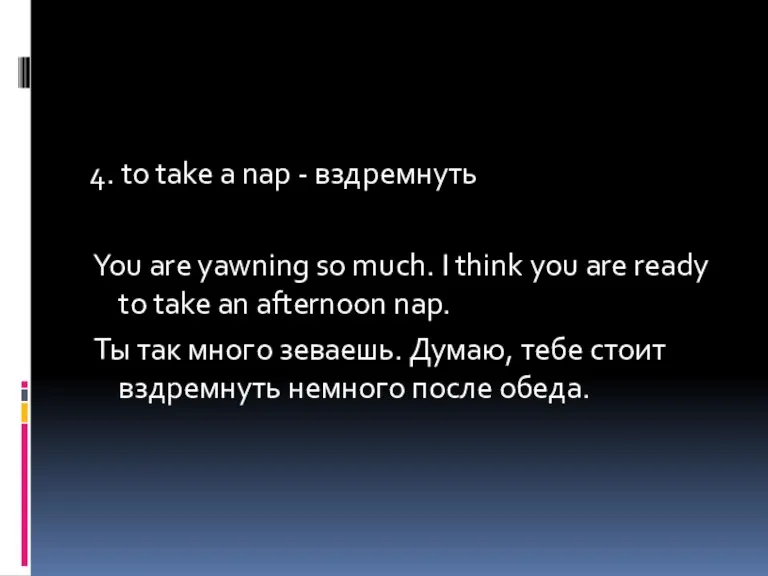 4. to take a nap - вздремнуть You are yawning