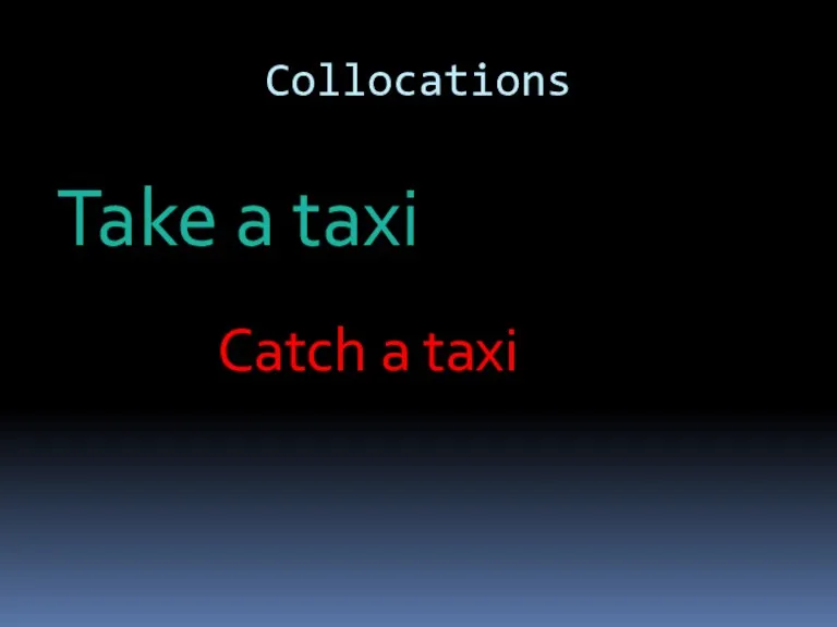 Collocations Take a taxi Catch a taxi