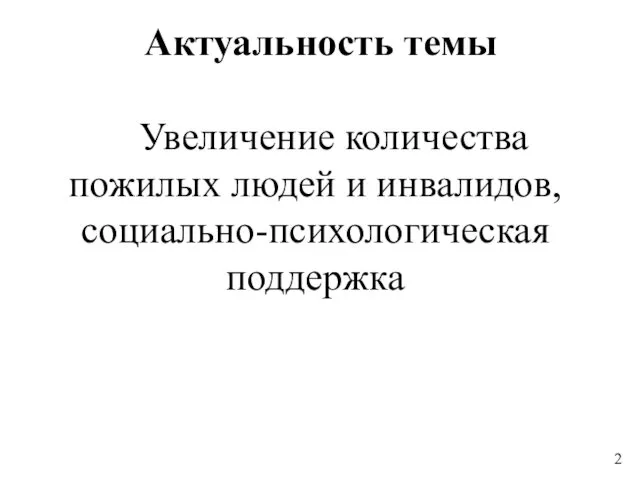 Актуальность темы Увеличение количества пожилых людей и инвалидов, социально-психологическая поддержка 2