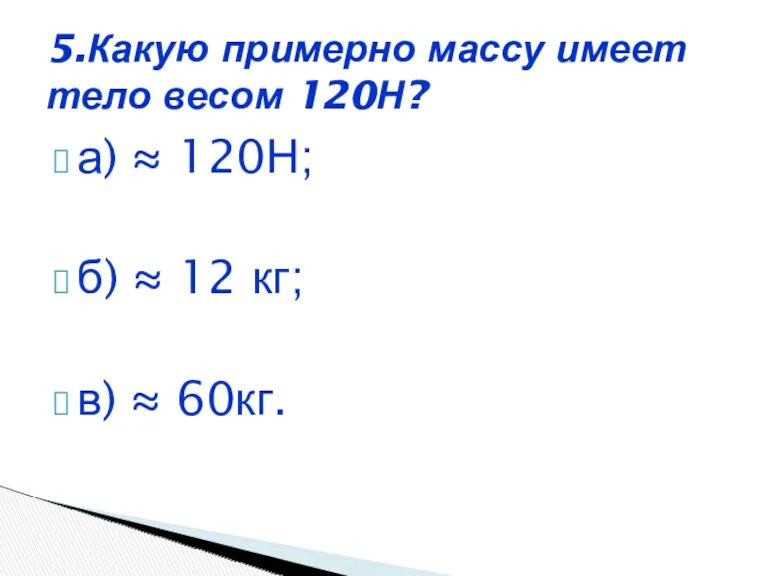 а) ≈ 120Н; б) ≈ 12 кг; в) ≈ 60кг.