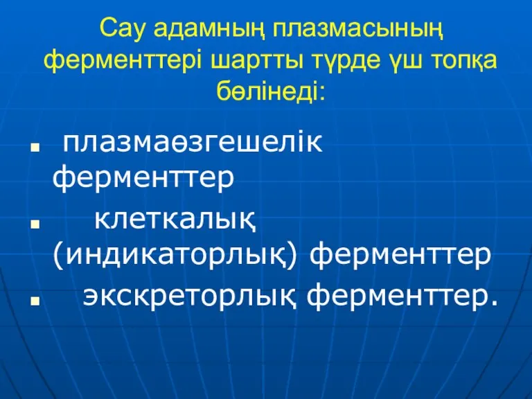 Сау адамның плазмасының ферменттері шартты түрде үш топқа бөлінеді: плазмаөзгешелік ферменттер клеткалық (индикаторлық) ферменттер экскреторлық ферменттер.