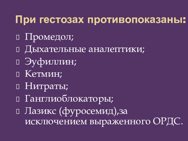 При гестозах противопоказаны: Промедол; Дыхательные аналептики; Эуфиллин; Кетмин; Нитраты; Ганглиоблокаторы; Лазикс (фуросемид),за исключением выраженного ОРДС.