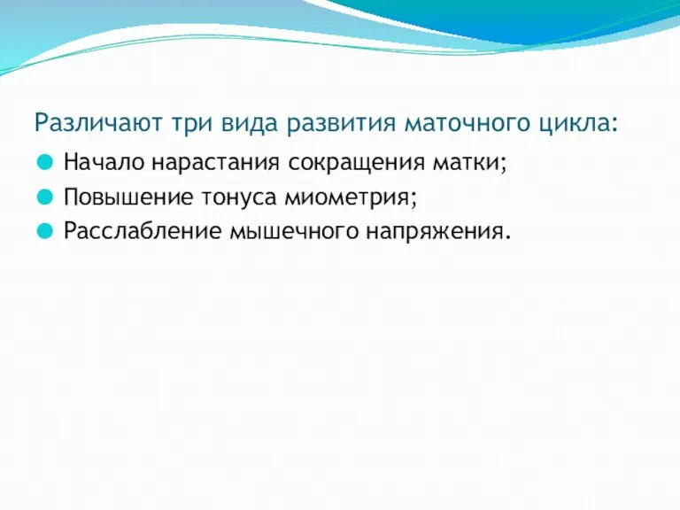 Различают три вида развития маточного цикла: Начало нарастания сокращения матки; Повышение тонуса миометрия; Расслабление мышечного напряжения.