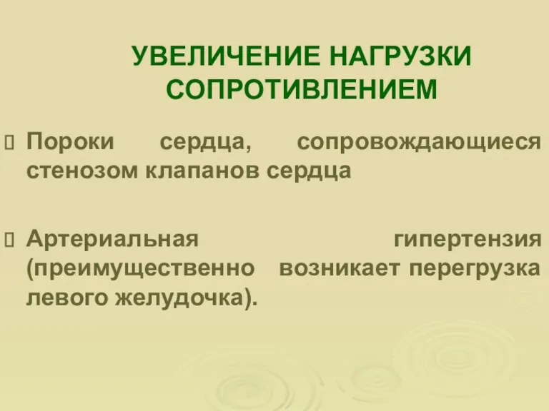 УВЕЛИЧЕНИЕ НАГРУЗКИ СОПРОТИВЛЕНИЕМ Пороки сердца, сопровождающиеся стенозом клапанов сердца Артериальная гипертензия (преимущественно возникает перегрузка левого желудочка).