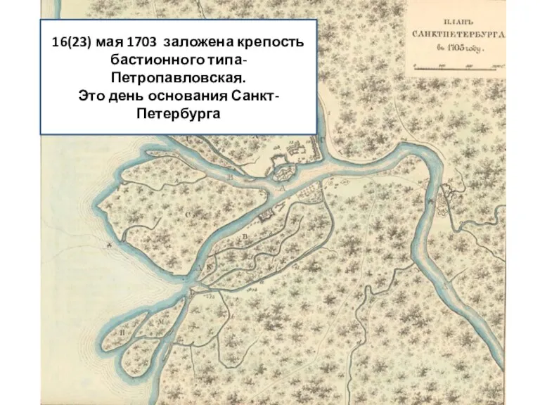 16(23) мая 1703 заложена крепость бастионного типа- Петропавловская. Это день основания Санкт-Петербурга
