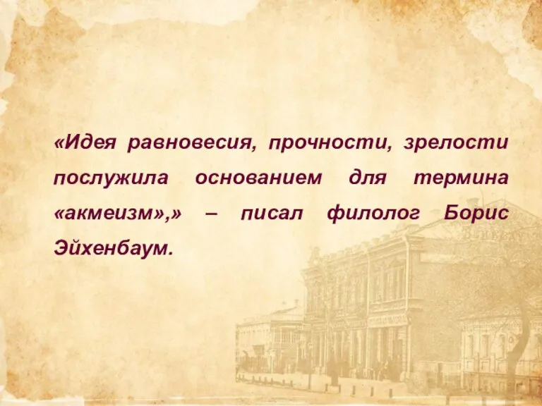 «Идея равновесия, прочности, зрелости послужила основанием для термина «акмеизм»,» – писал филолог Борис Эйхенбаум.