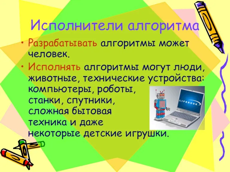 Исполнители алгоритма Разрабатывать алгоритмы может человек. Исполнять алгоритмы могут люди,