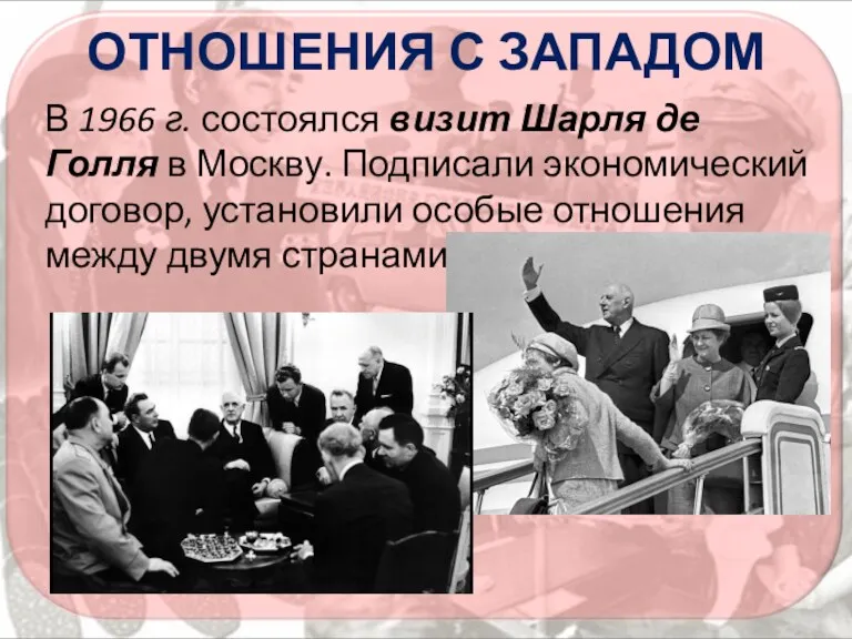 ОТНОШЕНИЯ С ЗАПАДОМ В 1966 г. состоялся визит Шарля де