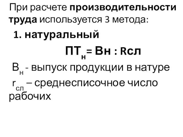 При расчете производительности труда используется 3 метода: 1. натуральный ПТн=