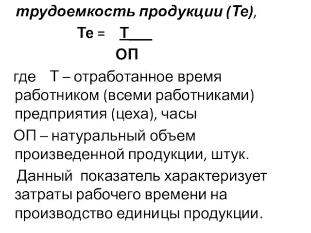 трудоемкость продукции (Те), Те = Т___ ОП где Т –