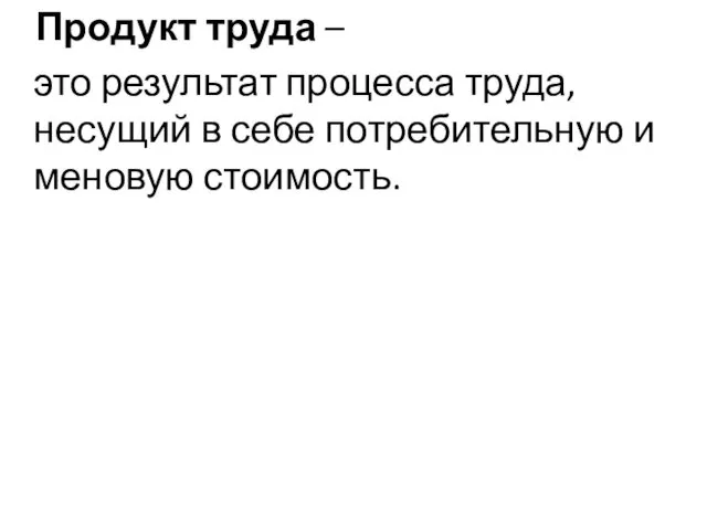 Продукт труда – это результат процесса труда, несущий в себе потребительную и меновую стоимость.