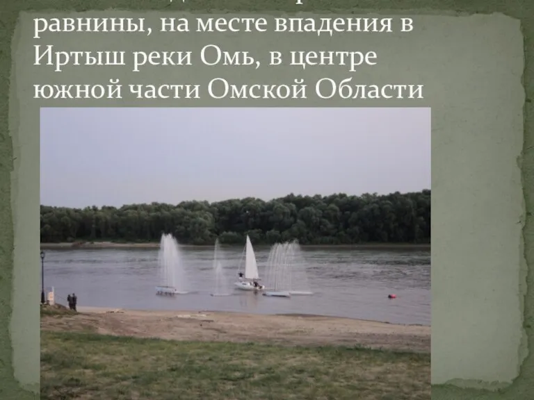 Город расположен в южной части Западно-Сибирской равнины, на месте впадения