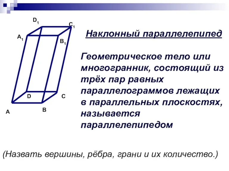 Наклонный параллелепипед Геометрическое тело или многогранник, состоящий из трёх пар равных параллелограммов лежащих