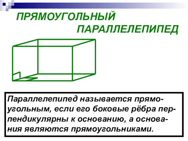 ПРЯМОУГОЛЬНЫЙ ПАРАЛЛЕЛЕПИПЕД Параллелепипед называется прямо- угольным, если его боковые рёбра