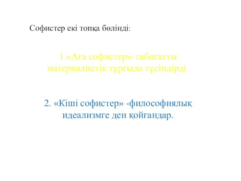 Софистер екі топқа бөлінді: 1.«Аға софистер»-табиғатты материалистік тұрғыда түсіндірді. 2. «Кіші софистер» -философиялық идеализмге ден қойғандар.