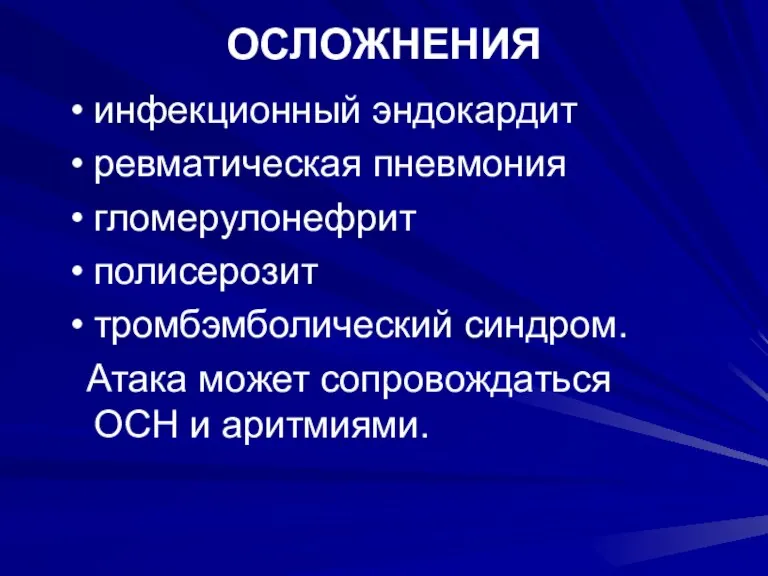 ОСЛОЖНЕНИЯ инфекционный эндокардит ревматическая пневмония гломерулонефрит полисерозит тромбэмболический синдром. Атака может сопровождаться ОСН и аритмиями.