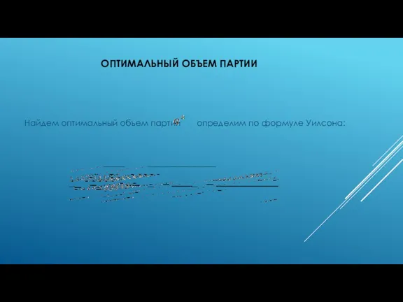 ОПТИМАЛЬНЫЙ ОБЪЕМ ПАРТИИ Найдем оптимальный объем партии определим по формуле Уилсона: