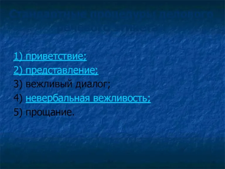 Стандартные процедуры делового речевого этикета : 1) приветствие; 2) представление; 3) вежливый диалог;