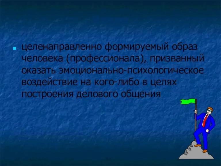 Имидж целенаправленно формируемый образ человека (профессионала), призванный оказать эмоционально-психологическое воздействие на кого-либо в