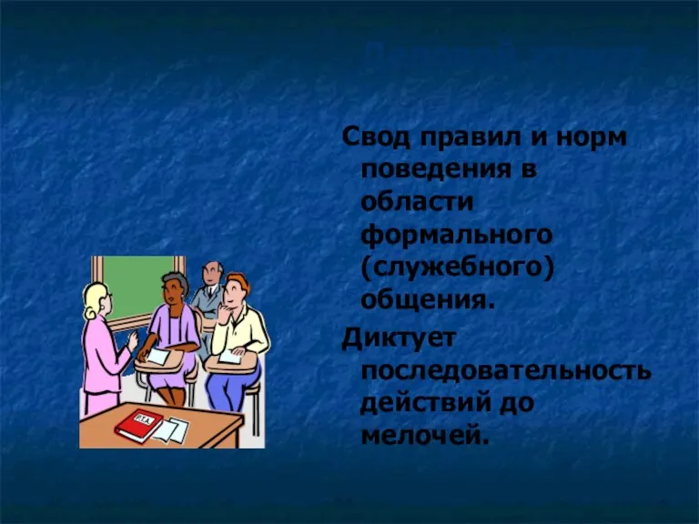 Деловой этикет Свод правил и норм поведения в области формального (служебного) общения. Диктует